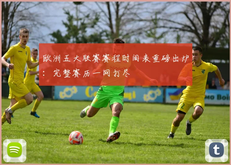 欧洲五大联赛赛程时间表重磅出炉：完整赛历一网打尽