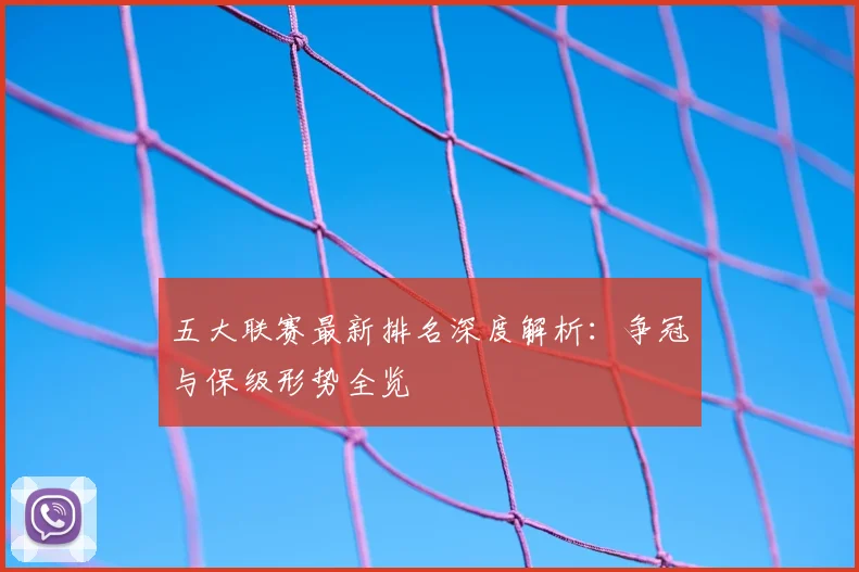五大联赛最新排名深度解析：争冠与保级形势全览