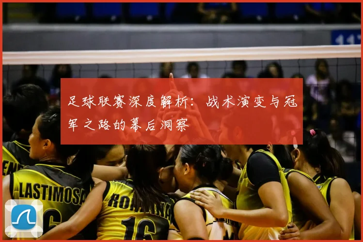 足球联赛深度解析：战术演变与冠军之路的幕后洞察