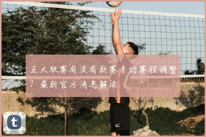 五大联赛有没有新赛季的赛程调整?最新官方消息解读