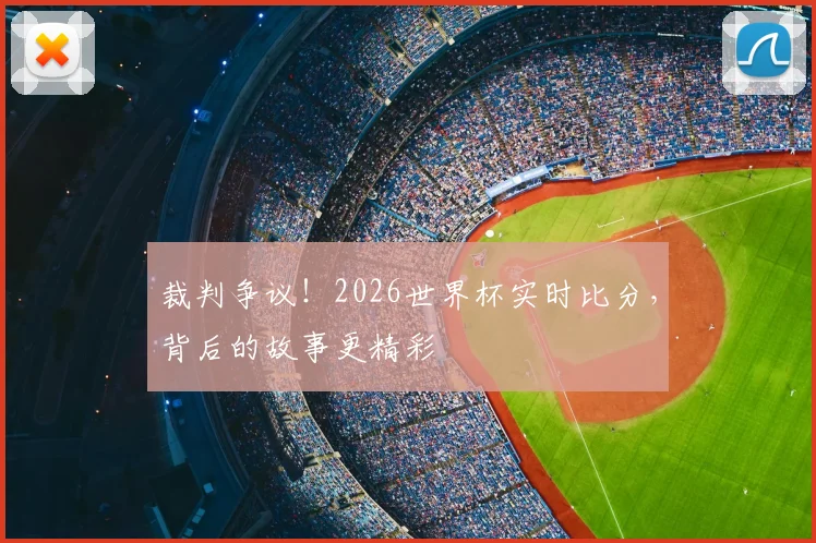 裁判争议!2026世界杯实时比分,背后的故事更精彩