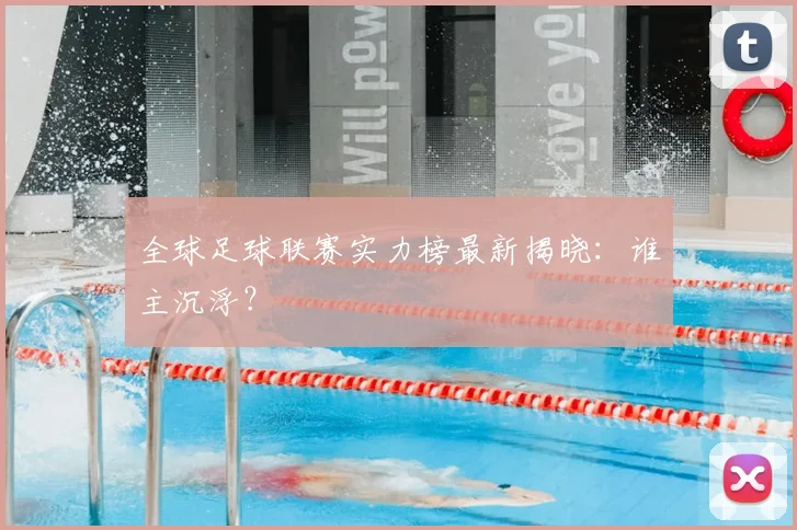 全球足球联赛实力榜最新揭晓：谁主沉浮？