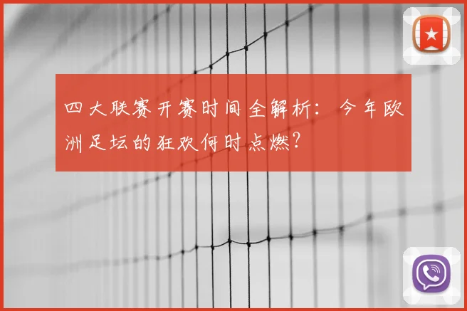 四大联赛开赛时间全解析：今年欧洲足坛的狂欢何时点燃？