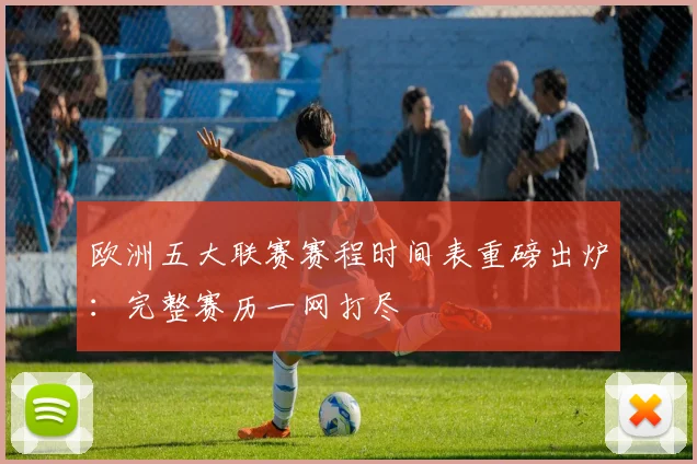 欧洲五大联赛赛程时间表重磅出炉：完整赛历一网打尽