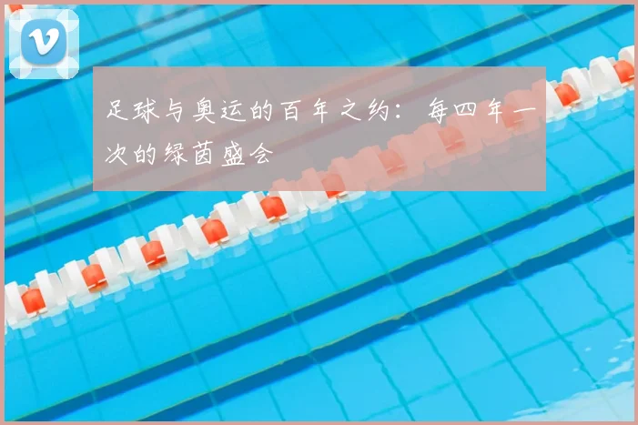 足球与奥运的百年之约：每四年一次的绿茵盛会
