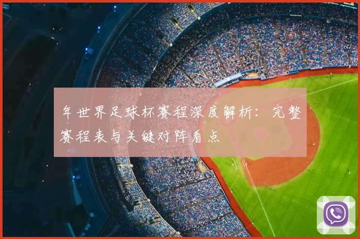 年世界足球杯赛程深度解析：完整赛程表与关键对阵看点